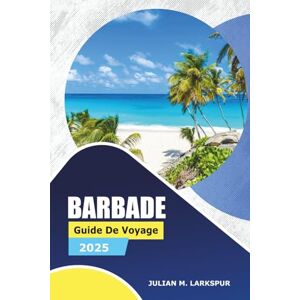 Larkspur, Julian M. Barbade Guide De Voyage 2025: Explorez des sites historiques, des plages, des restaurants, des aventures en plein air et des conseils pratiques pour les visiteurs de la région des Caraïbes Larkspur, Julian M. Barbade Guide De Voyage 2025: Explorez des sites historiques, des plages, des restaurants, des aventures en plein air et des conseils pratiques pour les visiteurs de la région des Caraïbes