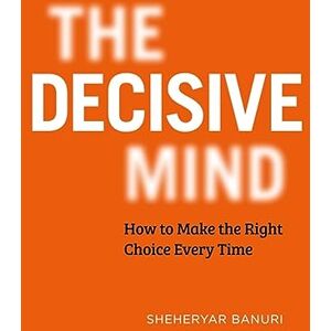 Banuri, Dr Sheheryar The Decisive Mind: The ultimate smart thinking guide to making the right choice every time, for fans of THE ART OF THINKING CLEARLY Banuri, Dr Sheheryar The Decisive Mind: The ultimate smart thinking guide to making the right choice every time, for fans of THE ART OF THINKING CLEARLY
