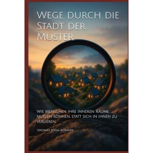 Altinkaya, Veronika Sonja Wege durch die Stadt der Muster: Wie Menschen ihre inneren Räume nutzen können, statt sich in ihnen zu verlieren Altinkaya, Veronika Sonja Wege durch die Stadt der Muster: Wie Menschen ihre inneren Räume nutzen können, statt sich in ihnen zu verlieren