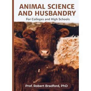 Bradford, PhD, Prof. Robert ANIMAL SCIENCE AND HUSBANDRY: For Colleges and High Schools Bradford, PhD, Prof. Robert ANIMAL SCIENCE AND HUSBANDRY: For Colleges and High Schools