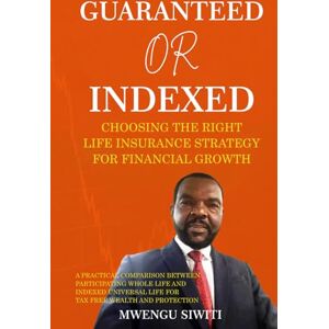 SIWITI, MWENGU Guaranteed vs. Indexed: Choosing the Right Life Insurance Strategy for Financial Growth SIWITI, MWENGU Guaranteed vs. Indexed: Choosing the Right Life Insurance Strategy for Financial Growth