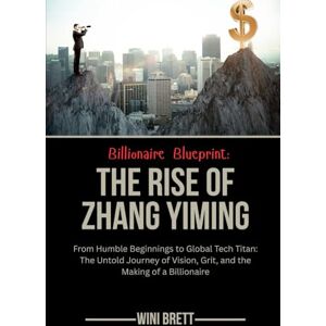 Brett, Wini Billionaire Blueprint: The Rise of Zhang Yiming: From Humble Beginnings to Global Tech Titan: The Untold Journey of Vision, Grit, and the Making of a ... Rise and Reign of Billionaire Entrepreneurs) Brett, Wini Billionaire Blueprint: The Rise of Zhang Yiming: From Humble Beginnings to Global Tech Titan: The Untold Journey of Vision, Grit, and the Making of a ... Rise and Reign of Billionaire Entrepreneurs)