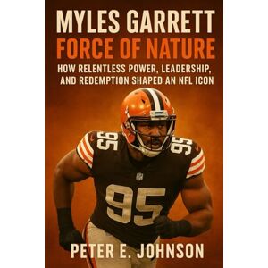 Johnson, Peter E. Myles Garrett: Force of Nature: How Relentless Power, Leadership, and Redemption Shaped an NFL Icon Johnson, Peter E. Myles Garrett: Force of Nature: How Relentless Power, Leadership, and Redemption Shaped an NFL Icon
