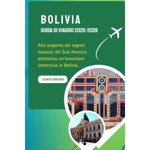 Bruns, Lewis Bolivia Guida Di Viaggio 2025-2026: Alla scoperta dei segreti nascosti del Sud America attraverso un'avventura immersiva in Bolivia. Bruns, Lewis Bolivia Guida Di Viaggio 2025-2026: Alla scoperta dei segreti nascosti del Sud America attraverso un'avventura immersiva in Bolivia.