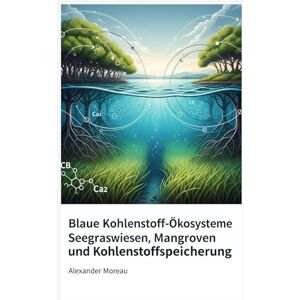 Moreau, Alexander Blaue Kohlenstoff-Ökosysteme: Seegraswiesen, Mangroven und Kohlenstoffspeicherung (Meereswissenschaft und die blaue Wirtschaft) Moreau, Alexander Blaue Kohlenstoff-Ökosysteme: Seegraswiesen, Mangroven und Kohlenstoffspeicherung (Meereswissenschaft und die blaue Wirtschaft)