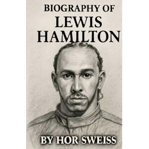 SWEISS, HOR BIOGRAPHY OF LEWIS HAMILTON: FROM KARTING DREAMS TO FORMULA ONE LEGEND SWEISS, HOR BIOGRAPHY OF LEWIS HAMILTON: FROM KARTING DREAMS TO FORMULA ONE LEGEND