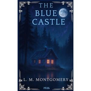 Montgomery, Lucy Maud The Blue Castle: A Classic Canadian Romance About Self-Discovery and Independence. The Complete Annotated Edition for L.M. Montgomery Fans Montgomery, Lucy Maud The Blue Castle: A Classic Canadian Romance About Self-Discovery and Independence. The Complete Annotated Edition for L.M. Montgomery Fans
