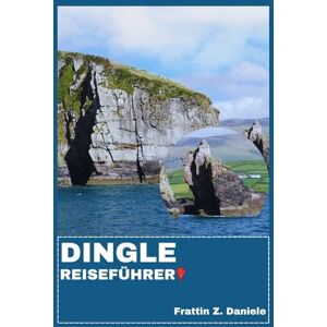 Daniele, Frattin Z. DINGLE REISEFÜHRER: Ihr unverzichtbarer Dingle-Reiseführer: Traumhafte Routen, Kultur, Kulinarik, Abenteuer & Geheimtipps Daniele, Frattin Z. DINGLE REISEFÜHRER: Ihr unverzichtbarer Dingle-Reiseführer: Traumhafte Routen, Kultur, Kulinarik, Abenteuer & Geheimtipps