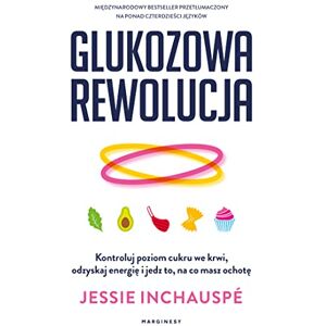 Inchauspé, Jessie Glukozowa rewolucja: Kontroluj poziom cukru we krwi, odzyskaj energię i jedz to, na co masz ochotę Inchauspé, Jessie Glukozowa rewolucja: Kontroluj poziom cukru we krwi, odzyskaj energię i jedz to, na co masz ochotę