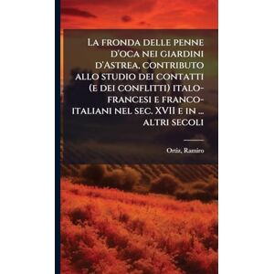 Ortiz, Ramiro La fronda delle penne d'oca nei giardini d'Astrea, contributo allo studio dei contatti (e dei conflitti) italo-francesi e franco-italiani nel sec. XVII e in ... altri secoli Ortiz, Ramiro La fronda delle penne d'oca nei giardini d'Astrea, contributo allo studio dei contatti (e dei conflitti) italo-francesi e franco-italiani nel sec. XVII e in ... altri secoli