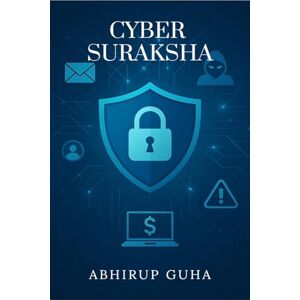 Abhirup Guha Cyber Suraksha: A Common Man’s Handbook to Outsmart Online Crimes Abhirup Guha Cyber Suraksha: A Common Man’s Handbook to Outsmart Online Crimes