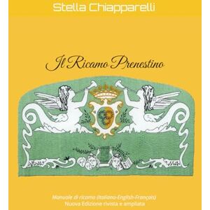 Chiapparelli, Stella Il Ricamo Prenestino: Manuale di ricamo (Italiano-English-Français) Nuova Edizione rivista e ampliata Chiapparelli, Stella Il Ricamo Prenestino: Manuale di ricamo (Italiano-English-Français) Nuova Edizione rivista e ampliata