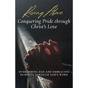 Valen, Nicola Rising Above: Conquering Pride through Christ's Love: A Faith Journey to Overcoming Ego and Living in Christ (Breaking the Chains: The Seven Deadly Sins Series) Valen, Nicola Rising Above: Conquering Pride through Christ's Love: A Faith Journey to Overcoming Ego and Living in Christ (Breaking the Chains: The Seven Deadly Sins Series)