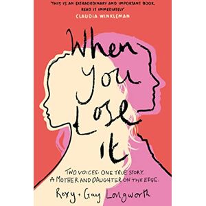 Longworth, Roxy When You Lose It: Two voices. One true story. A mother and daughter on the edge. 'A very important subject' – ITV's This Morning Longworth, Roxy When You Lose It: Two voices. One true story. A mother and daughter on the edge. 'A very important subject' – ITV's This Morning
