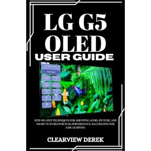 DEREK, ClearView LG G5 OLED USER GUIDE: Step-by-Step Techniques for Adjusting Audio, Picture, and Smart Features for Peak Performance, Illustrated for Easy Learning DEREK, ClearView LG G5 OLED USER GUIDE: Step-by-Step Techniques for Adjusting Audio, Picture, and Smart Features for Peak Performance, Illustrated for Easy Learning