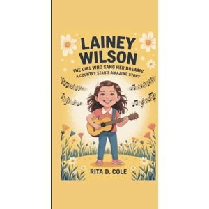 D. Cole, Rita Lainey Wilson Kids Biography: Lainey Wilson: The Girl Who Sang Her Dreams – A Country Star’s Amazing Story D. Cole, Rita Lainey Wilson Kids Biography: Lainey Wilson: The Girl Who Sang Her Dreams – A Country Star’s Amazing Story
