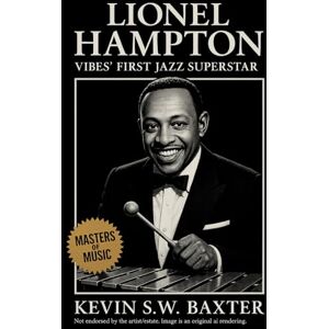 Baxter, Kevin S.W. Lionel Hampton: Vibes’ First Jazz Superstar: The Life, Legacy, and Rhythm of an American Icon Baxter, Kevin S.W. Lionel Hampton: Vibes’ First Jazz Superstar: The Life, Legacy, and Rhythm of an American Icon