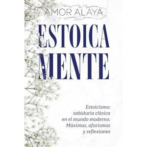 Alaya, Amor ESTOICA MENTE: Estoicismo: sabiduría clásica en el mundo moderno. Máximas, aforismos y reflexiones (EMPATYA BOOKS–Serie Crecimiento y Reflexión) Alaya, Amor ESTOICA MENTE: Estoicismo: sabiduría clásica en el mundo moderno. Máximas, aforismos y reflexiones (EMPATYA BOOKS–Serie Crecimiento y Reflexión)