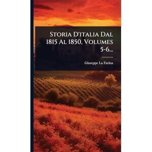 Farina, Giuseppe La Storia D'italia Dal 1815 Al 1850, Volumes 5-6... Farina, Giuseppe La Storia D'italia Dal 1815 Al 1850, Volumes 5-6...