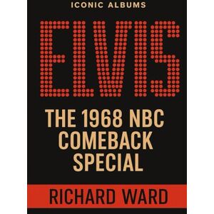 Ward, Richard Iconic Albums Elvis Presley The 1968 NBC Comeback Special Ward, Richard Iconic Albums Elvis Presley The 1968 NBC Comeback Special