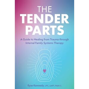 Kennedy, Ilyse The Tender Parts: A Guide to Healing from Trauma through Internal Family Systems Therapy Kennedy, Ilyse The Tender Parts: A Guide to Healing from Trauma through Internal Family Systems Therapy