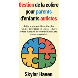 Haven, Skylar Gestion de la colère pour parents d'enfants autistes: Guide pratique à l’intention des familles pour gérer émotions, réduire stress et élever un enfant neurodivers en toute sérénité Haven, Skylar Gestion de la colère pour parents d'enfants autistes: Guide pratique à l’intention des familles pour gérer émotions, réduire stress et élever un enfant neurodivers en toute sérénité