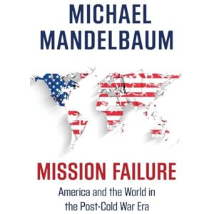 Mandelbaum, Michael Mission Failure: America and the World in the Post-Cold War Era Mandelbaum, Michael Mission Failure: America and the World in the Post-Cold War Era