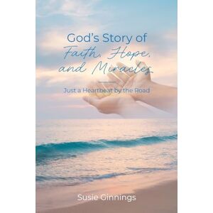 Ginnings, Susie God's Story of Faith, Hope, and Miracles: Just a Heartbeat by the Road Ginnings, Susie God's Story of Faith, Hope, and Miracles: Just a Heartbeat by the Road