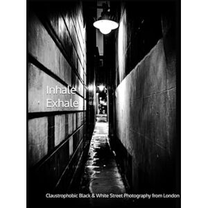Lowry, Karl Joseph Inhale/Exhale: Claustrophobic Black & White Street Photography from London Lowry, Karl Joseph Inhale/Exhale: Claustrophobic Black & White Street Photography from London