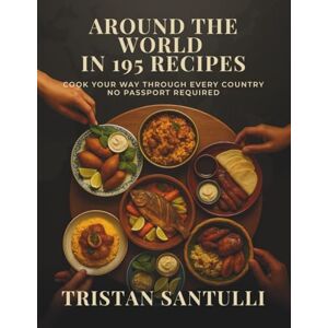 Santulli, Tristan John Around the World in 195 Recipes: Cook Your Way Through Every Country — No Passport Required Santulli, Tristan John Around the World in 195 Recipes: Cook Your Way Through Every Country — No Passport Required