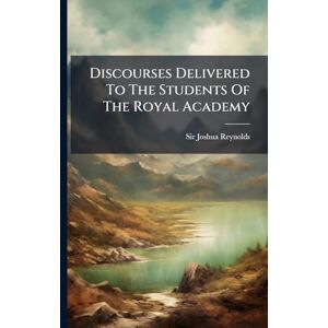 Reynolds, Sir Joshua Discourses Delivered To The Students Of The Royal Academy Reynolds, Sir Joshua Discourses Delivered To The Students Of The Royal Academy