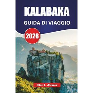 Alvarez, Ellen L. KALABAKA GUIDA DI VIAGGIO 2026: Monasteri di Meteora, sentieri di montagna, vita di villaggio, siti culturali e consigli di viaggio per visitare la Grecia centrale Alvarez, Ellen L. KALABAKA GUIDA DI VIAGGIO 2026: Monasteri di Meteora, sentieri di montagna, vita di villaggio, siti culturali e consigli di viaggio per visitare la Grecia centrale