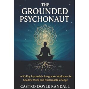 Randall, Castro Doyle The Grounded Psychonaut: A 90-Day Psychedelic Integration Workbook for Shadow Work and Sustainable Change Randall, Castro Doyle The Grounded Psychonaut: A 90-Day Psychedelic Integration Workbook for Shadow Work and Sustainable Change