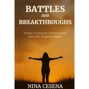 Cesena, Nina Battles and Breakthroughs: Victory in Christ for Chronic Illness and Life's Toughest Battles Cesena, Nina Battles and Breakthroughs: Victory in Christ for Chronic Illness and Life's Toughest Battles
