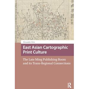 Akin, Alexander East Asian Cartographic Print Culture: The Late Ming Publishing Boom and its Trans-Regional Connections (Global Chinese Histories, 250-1650) Akin, Alexander East Asian Cartographic Print Culture: The Late Ming Publishing Boom and its Trans-Regional Connections (Global Chinese Histories, 250-1650)