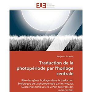 Tournier, Benjamin Traduction de la photopériode par l'horloge centrale: Rôle des gènes horloges dans la traduction biologique de la photopériode par les Noyaux ... tuberalis des mammifères (Omn.Univ.Europ.) Tournier, Benjamin Traduction de la photopériode par l'horloge centrale: Rôle des gènes horloges dans la traduction biologique de la photopériode par les Noyaux ... tuberalis des mammifères (Omn.Univ.Europ.)