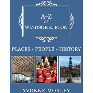 Moxley, Yvonne A-Z of Windsor & Eton: Places-People-History Moxley, Yvonne A-Z of Windsor & Eton: Places-People-History