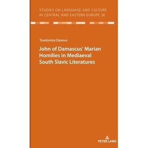 Peter Lang GmbH, Internationaler Verlag der Wissenschaften JOHN OF DAMASCUSʼ MARIAN HOMILIES IN MEDIAEVAL SOUTH SLAVIC LITERATURES (Studies on Language and Culture in Central and Eastern Europe Book 36) Peter Lang GmbH, Internationaler Verlag der Wissenschaften JOHN OF DAMASCUSʼ MARIAN HOMILIES IN MEDIAEVAL SOUTH SLAVIC LITERATURES (Studies on Language and Culture in Central and Eastern Europe Book 36)
