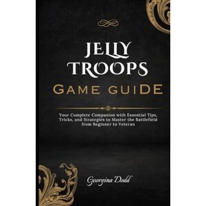 Dodd, Georgina Jelly Troops Game Guide: Your Complete Companion with Essential Tips, Tricks, and Strategies to Master the Battlefield from Beginner to Veteran Dodd, Georgina Jelly Troops Game Guide: Your Complete Companion with Essential Tips, Tricks, and Strategies to Master the Battlefield from Beginner to Veteran