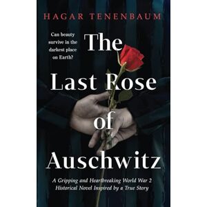 Tenenbaum, Hagar The Last Rose of Auschwitz: A Gripping and Heartbreaking World War 2 Historical Novel Inspired by a True Story Tenenbaum, Hagar The Last Rose of Auschwitz: A Gripping and Heartbreaking World War 2 Historical Novel Inspired by a True Story