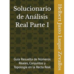 Luque Zevallos, Helbert Justo Solucionario de Análisis Real Parte I: Guía Resuelta de Números Reales, Conjuntos y Topología en la Recta Real (Solucionarios Matemáticas Posgrado) Luque Zevallos, Helbert Justo Solucionario de Análisis Real Parte I: Guía Resuelta de Números Reales, Conjuntos y Topología en la Recta Real (Solucionarios Matemáticas Posgrado)