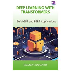 Chesterfield, Greyson Deep Learning with Transformers: Build GPT and BERT Applications Chesterfield, Greyson Deep Learning with Transformers: Build GPT and BERT Applications