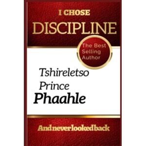 Phaahle, Auth Tshireletso Prince I Chose Discipline: And never looked back Phaahle, Auth Tshireletso Prince I Chose Discipline: And never looked back