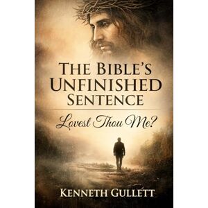 Gullett, Kenneth The Bible's Unfinished Sentence: Lovest Though Me? Gullett, Kenneth The Bible's Unfinished Sentence: Lovest Though Me?