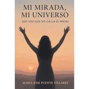 Puente Villares, María José Mi mirada, mi universo: Soy voz que no calla el miedo Puente Villares, María José Mi mirada, mi universo: Soy voz que no calla el miedo