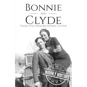 History, Hourly Bonnie and Clyde: Their Lives from Beginning to End (Biographies of Criminals) History, Hourly Bonnie and Clyde: Their Lives from Beginning to End (Biographies of Criminals)