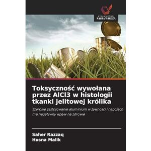 Razzaq, Saher Toksyczność wywołana przez AlCl3 w histologii tkanki jelitowej królika: Szerokie zastosowanie aluminium w ¿ywno¿ci i napojach ma negatywny wp¿yw na zdrowie Razzaq, Saher Toksyczność wywołana przez AlCl3 w histologii tkanki jelitowej królika: Szerokie zastosowanie aluminium w ¿ywno¿ci i napojach ma negatywny wp¿yw na zdrowie