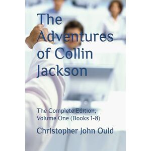 Ould, Mr Christopher John The Adventures of Collin Jackson: The Complete Edition, Volume One (Books 1-8) Ould, Mr Christopher John The Adventures of Collin Jackson: The Complete Edition, Volume One (Books 1-8)