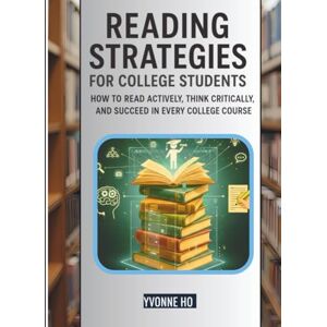 Ho, Yvonne Reading Strategies for College Students: How To Read Actively, Think Critically, and Succeed in every College Course Ho, Yvonne Reading Strategies for College Students: How To Read Actively, Think Critically, and Succeed in every College Course