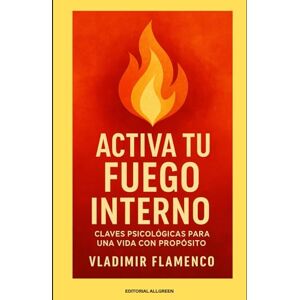 FLAMENCO, VLADIMIR Activa tu Fuego Interno: Claves Psicológicas para una Vida con Propósito FLAMENCO, VLADIMIR Activa tu Fuego Interno: Claves Psicológicas para una Vida con Propósito